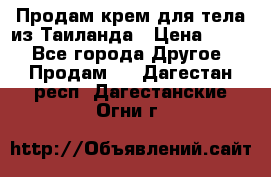 Продам крем для тела из Таиланда › Цена ­ 380 - Все города Другое » Продам   . Дагестан респ.,Дагестанские Огни г.